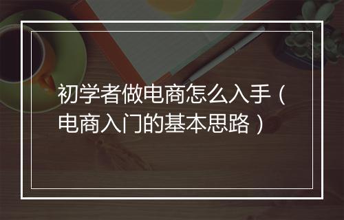 初学者做电商怎么入手（电商入门的基本思路）