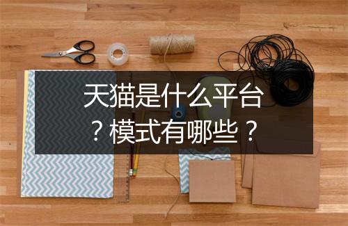 天猫是什么平台？模式有哪些？