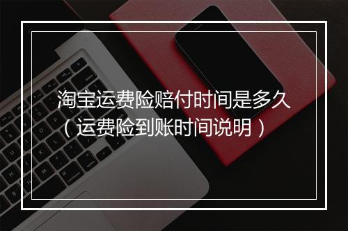 淘宝运费险赔付时间是多久（运费险到账时间说明）