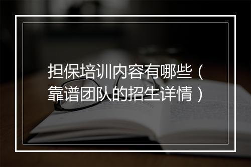 担保培训内容有哪些（靠谱团队的招生详情）