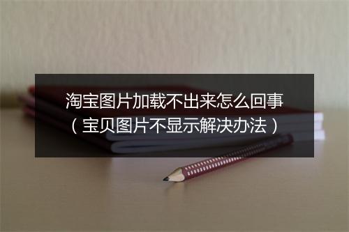 淘宝图片加载不出来怎么回事（宝贝图片不显示解决办法）