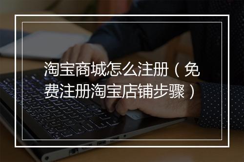 淘宝商城怎么注册（免费注册淘宝店铺步骤）