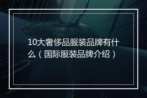 10大奢侈品服装品牌有什么（国际服装品牌介绍）