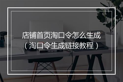 店铺首页淘口令怎么生成（淘口令生成链接教程）