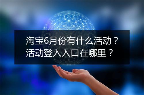 淘宝6月份有什么活动？活动登入入口在哪里？