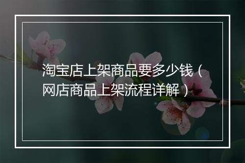 淘宝店上架商品要多少钱（网店商品上架流程详解）