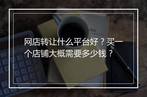 网店转让什么平台好？买一个店铺大概需要多少钱？