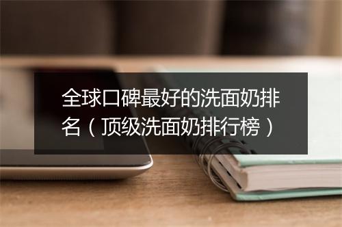 全球口碑最好的洗面奶排名（顶级洗面奶排行榜）