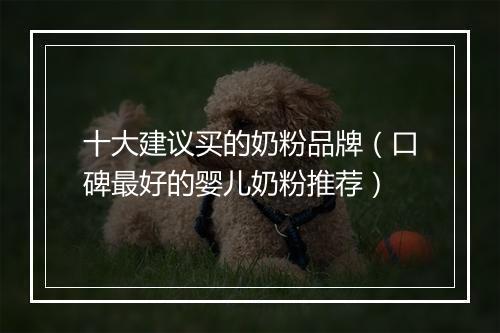 十大建议买的奶粉品牌（口碑最好的婴儿奶粉推荐）