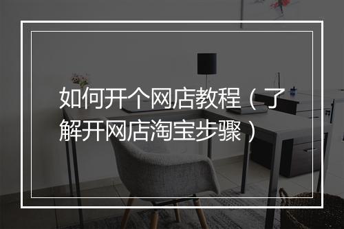 如何开个网店教程（了解开网店淘宝步骤）