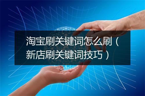 淘宝刷关键词怎么刷（新店刷关键词技巧）