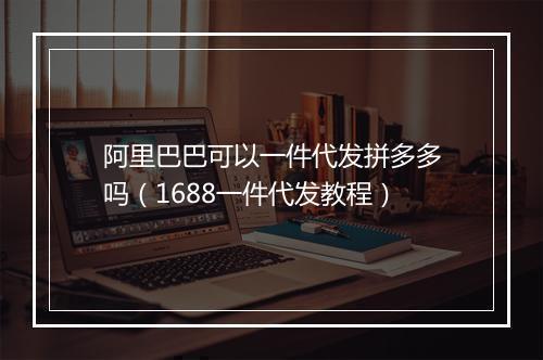 阿里巴巴可以一件代发拼多多吗（1688一件代发教程）