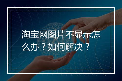 淘宝网图片不显示怎么办？如何解决？