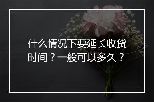 什么情况下要延长收货时间？一般可以多久？