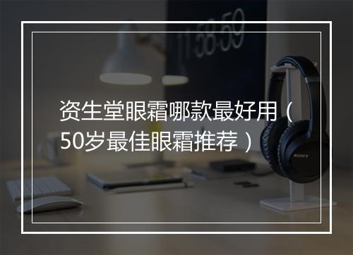 资生堂眼霜哪款最好用（50岁最佳眼霜推荐）