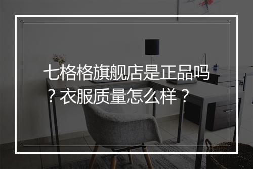 七格格旗舰店是正品吗？衣服质量怎么样？