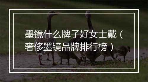 墨镜什么牌子好女士戴（奢侈墨镜品牌排行榜）
