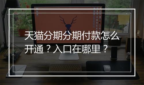天猫分期分期付款怎么开通？入口在哪里？