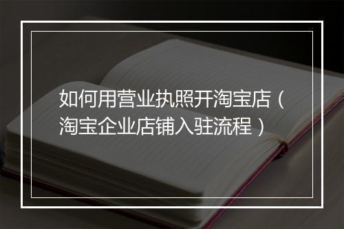 如何用营业执照开淘宝店（淘宝企业店铺入驻流程）