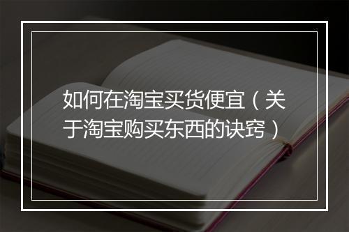 如何在淘宝买货便宜（关于淘宝购买东西的诀窍）