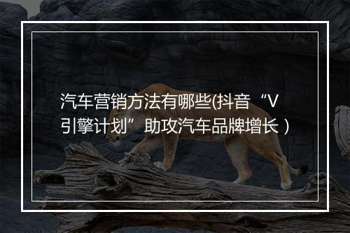 汽车营销方法有哪些(抖音“V引擎计划”助攻汽车品牌增长）
