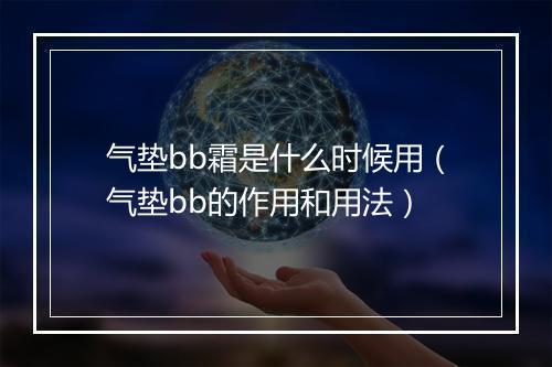 气垫bb霜是什么时候用（气垫bb的作用和用法）