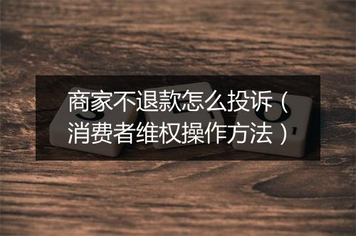 商家不退款怎么投诉（消费者维权操作方法）