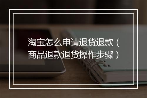 淘宝怎么申请退货退款（商品退款退货操作步骤）