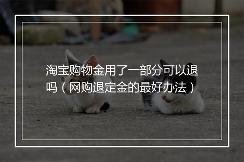 淘宝购物金用了一部分可以退吗（网购退定金的最好办法）