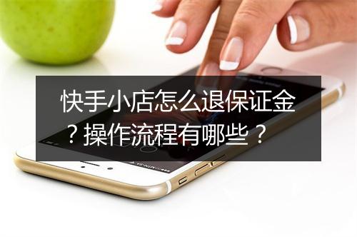 快手小店怎么退保证金？操作流程有哪些？