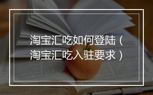 淘宝汇吃如何登陆（淘宝汇吃入驻要求）