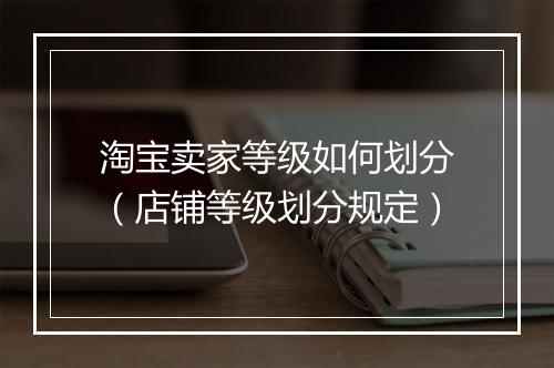 淘宝卖家等级如何划分（店铺等级划分规定）
