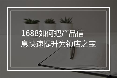 1688如何把产品信息快速提升为镇店之宝