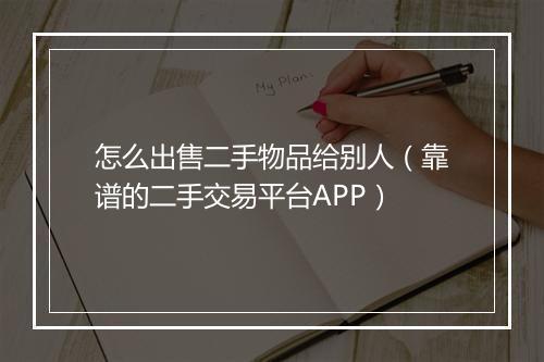 怎么出售二手物品给别人（靠谱的二手交易平台APP）