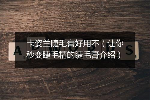 卡姿兰睫毛膏好用不（让你秒变睫毛精的睫毛膏介绍）
