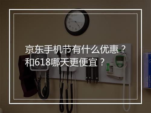 京东手机节有什么优惠？和618哪天更便宜？