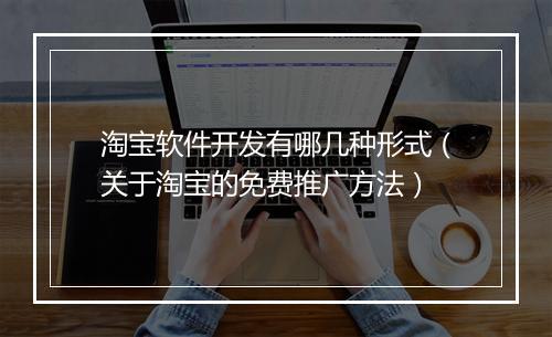 淘宝软件开发有哪几种形式（关于淘宝的免费推广方法）
