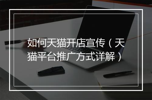 如何天猫开店宣传（天猫平台推广方式详解）