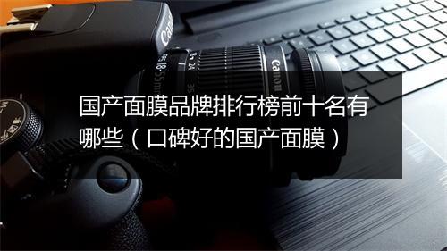 国产面膜品牌排行榜前十名有哪些（口碑好的国产面膜）