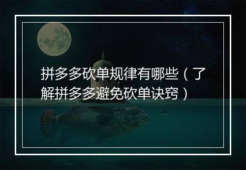 拼多多砍单规律有哪些（了解拼多多避免砍单诀窍）