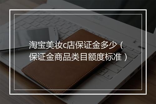 淘宝美妆c店保证金多少（保证金商品类目额度标准）