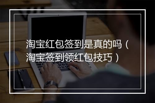 淘宝红包签到是真的吗（淘宝签到领红包技巧）