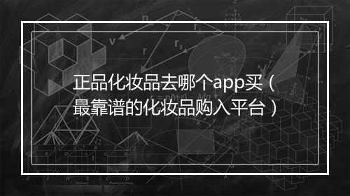 正品化妆品去哪个app买（最靠谱的化妆品购入平台）