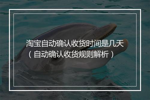 淘宝自动确认收货时间是几天（自动确认收货规则解析）