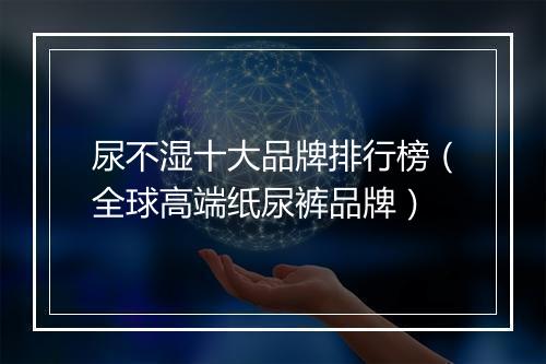 尿不湿十大品牌排行榜（全球高端纸尿裤品牌）
