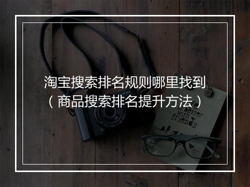淘宝搜索排名规则哪里找到（商品搜索排名提升方法）