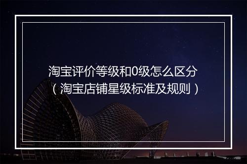 淘宝评价等级和0级怎么区分（淘宝店铺星级标准及规则）