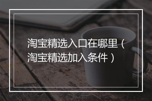 淘宝精选入口在哪里（淘宝精选加入条件）