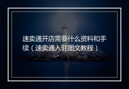 速卖通开店需要什么资料和手续（速卖通入驻图文教程）
