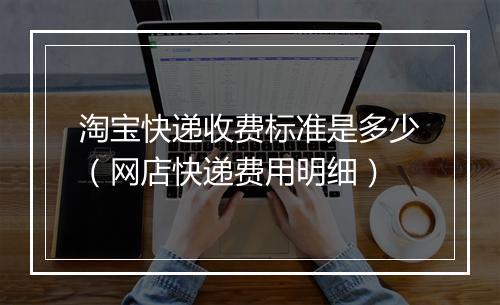 淘宝快递收费标准是多少（网店快递费用明细）